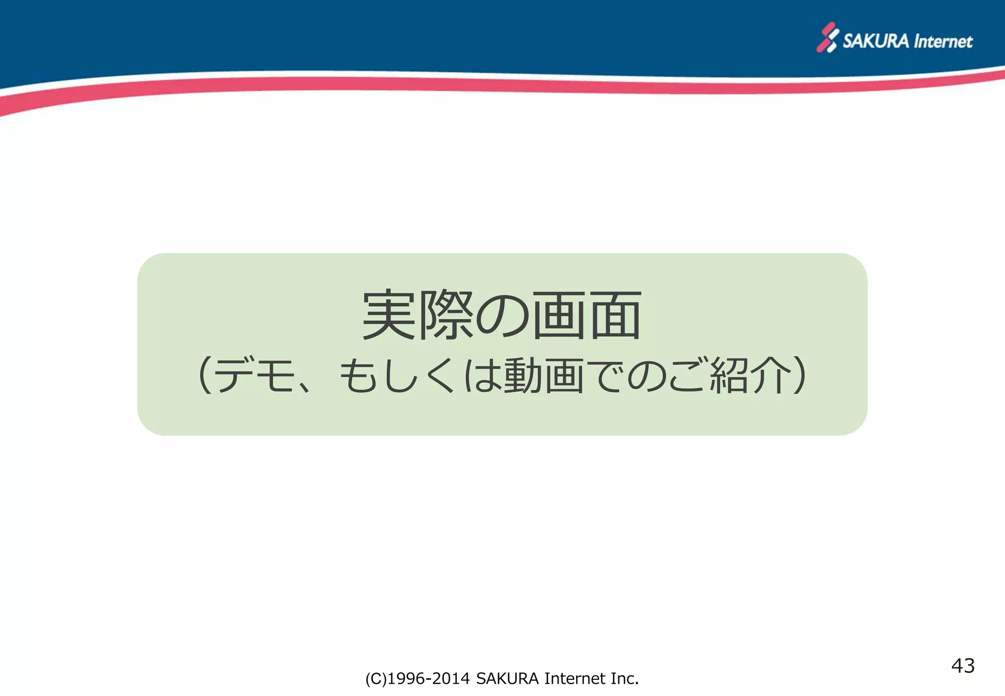 43 
実際の画面 
（デモ、もしくは動画でのご紹介） 
(C)1996-2014 SAKURA Internet Inc. 
 