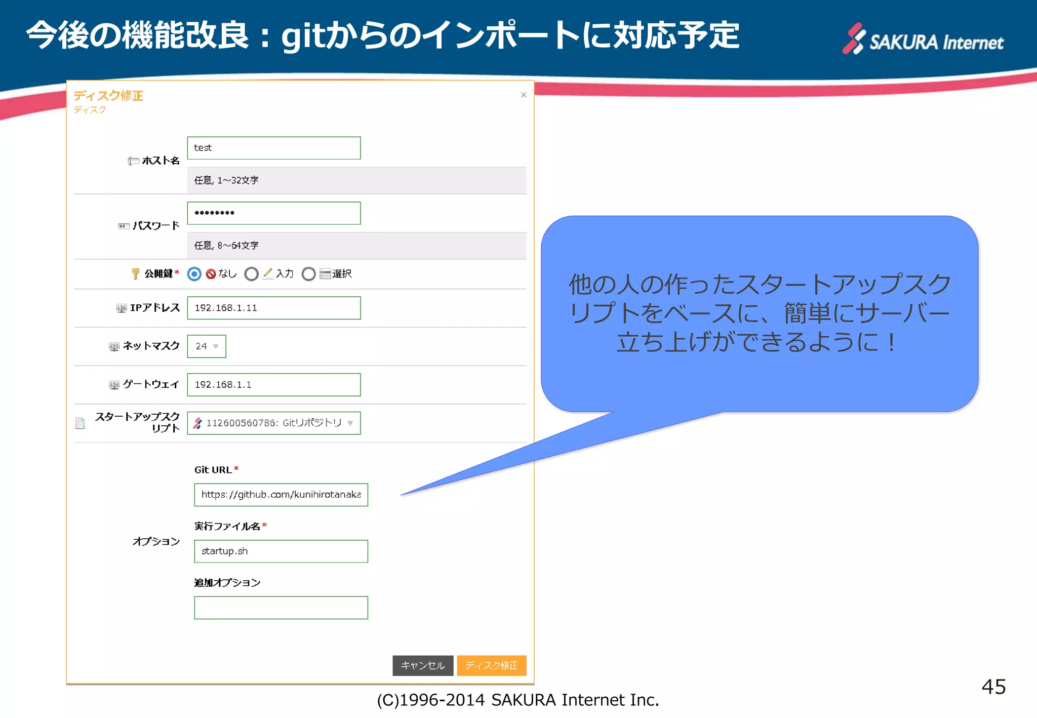 45 
今後の機能改良：gitからのインポートに対応予定 
他の人の作ったスタートアップスク 
リプトをベースに、簡単にサーバー 
立ち上げができるように！ 
(C)1996-2014 SAKURA Internet Inc. 
 