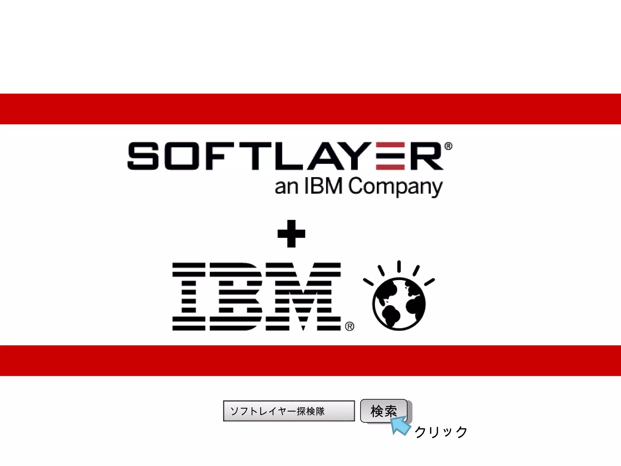 © 2014 IBM Corporation14
+
ソフトレイヤー探検隊 検索検索
クリック
 