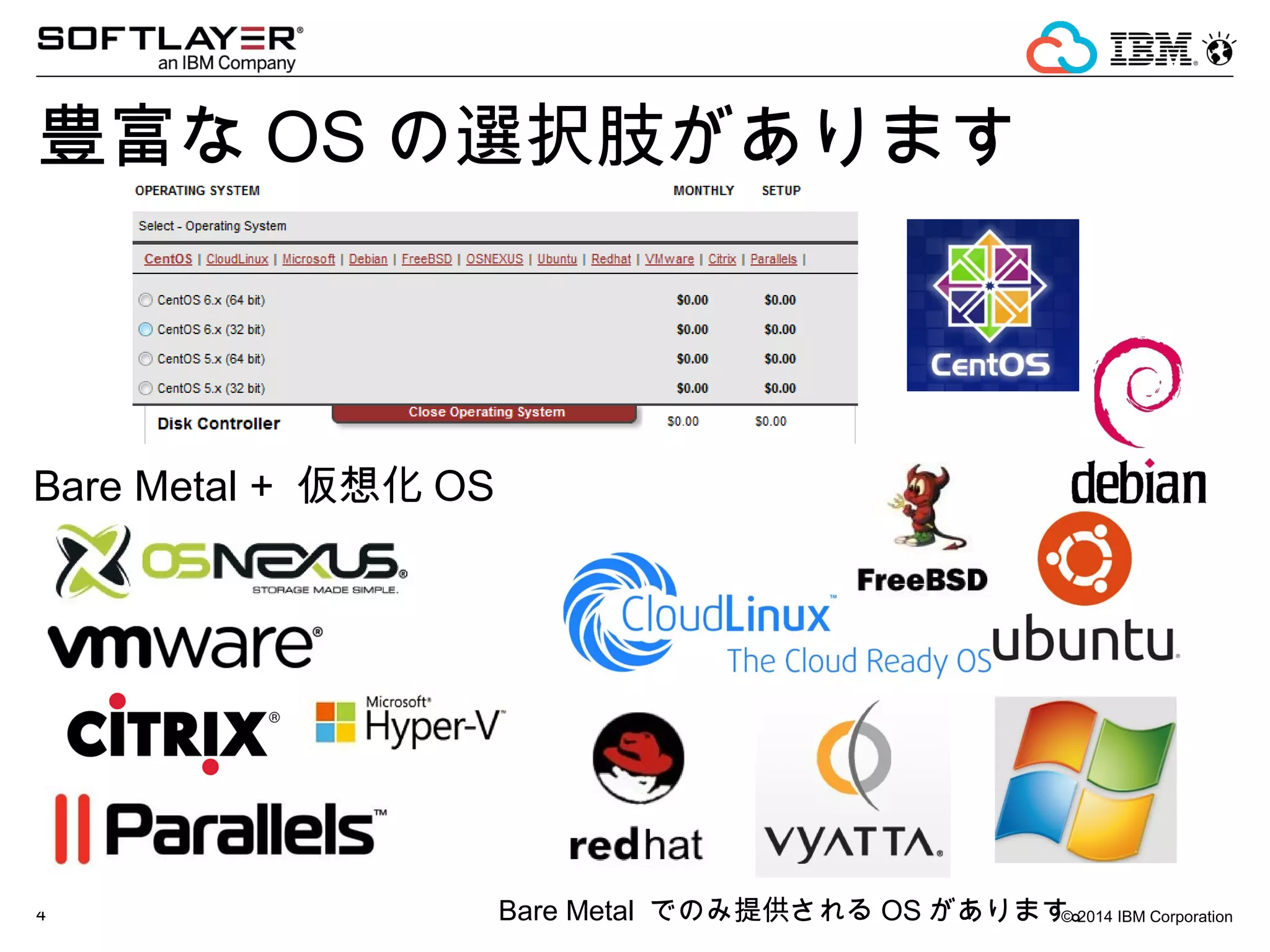© 2014 IBM Corporation4
豊富な OS の選択肢があります
Bare Metal + 仮想化 OS
Bare Metal でのみ提供される OS があります。
 
