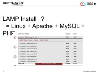 ? 2014 IBM Corporation6
LAMP Install 
= Linux + Apache + MySQL +
PHP
 