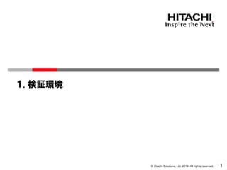 © Hitachi Solutions, Ltd. 2014. All rights reserved. 1
１. 検証環境
 