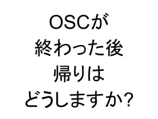 OSCが
終わった後
帰りは
どうしますか?

 