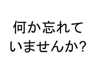 何か忘れて
いませんか?

 