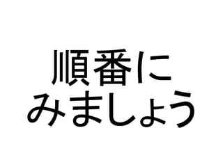 順番に
みましょう

 