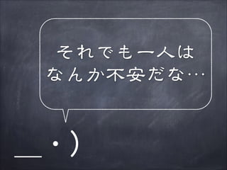 それでも一人は
なんか不安だな…

＿・）

 