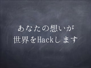 あなたの想いが
世界をHackします

 