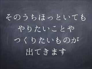 そのうちほっといても
やりたいことや
つくりたいものが
出てきます

 