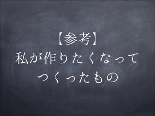 【参考】
私が作りたくなって
つくったもの

 