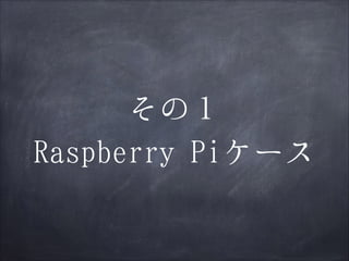 その１
Raspberry Piケース

 