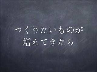 つくりたいものが
増えてきたら

 