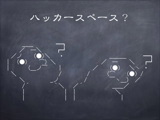 ハッカースペース？

　　 　 ＿__　　　　━┓
　　　 ／　—―＼ 　　┏┛
　　　　　　　　　　 ＿＿＿　　　━┓
　　／ノ　　(●)＼　 ・
　　　　　　　　　／　—―　　＼　 ┏┛
　｜　(●) 　 ⌒）＼
　　　　　　 　／　　(●)　 ＼ヽ ・
　｜　　 （__ノ￣　　|
　　　　 　　/　　 （⌒　　(●) /
　　＼　　　　　　　 /
　　　 　　 /　　 　 ￣ヽ__） ／
　　　 ＼　　　　 _ノ
　　　　/´　　 　　　　　／´　　　　　_＿_／
｀＼
　　　　|　　　　　 　 ＼
　　 　 |　　　　　　　|
　　　　|　　　　　　　　|
　　 　 |　　　　　　　|

 