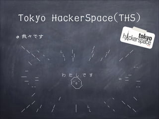 Tokyo HackerSpace(THS)
我々です
　＼　　　　　　　　　　　　　　　　　　　　/
　　 ＼　　丶　　　　 　 i.　　 |　　　　　 /　　 　 ./　　　　 　 ／
　　　　＼　　ヽ　　　　　i. 　 .|　　　　　/　　　 /　　　　　 ／
　　　　　 ＼　　ヽ　　　　i　　|　　　　 /　　　/　　　　　／
　　　＼
　　　　　　　　　　　　　　　　　　　　　　　　　　　　　　　　　　-‐
　　ー
　_＿　　　　 　　　　　　わ　た　し　で　す　　　　　 　　　　　-　　　　　二　　　　　　　 　　／￣＼　　　　　　　　　　　＝　二
　　￣.　　　　　　　　　　　　|＾o＾|　　　　　　　　　　　　　　　　￣
　　　　-‐　　　　　　　　　　 ＼＿／ 　　　　　　　　　　　　　　　‐!
　　　　／
　　　　　　　　　　　　/　　　　　　　　　　　　　　　ヽ　　　　　 ＼
　　　　／　　　　　　　　　　　　　　　　　　　　丶　　　　 ＼
　　 ／　　　/　　　 /　　　　　　|　　　i,　　　 　 丶　　　　　＼
　／　　　 /　　　　/　　　　　　 |　　　 i,　　　　　　丶　　　　　＼

 