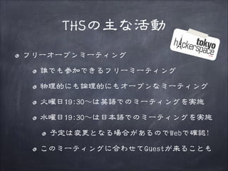 THSの主な活動
フリーオープンミーティング
誰でも参加できるフリーミーティング
物理的にも論理的にもオープンなミーティング
火曜日19:30〜～は英語でのミーティングを実施
水曜日19:30〜～は日本語でのミーティングを実施
予定は変更となる場合があるのでWebで確認!
このミーティングに合わせてGuestが来ることも

 