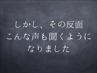 しかし、その反面
こんな声も聞くように
なりました

 