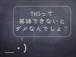 THSって
英語できないと
ダメなんでしょ？

＿・）

 