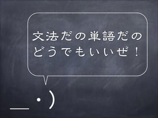 文法だの単語だの
どうでもいいぜ！

＿・）

 