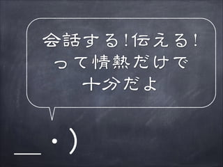 会話する!伝える!
って情熱だけで
十分だよ

＿・）

 