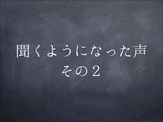 聞くようになった声
その２

 
