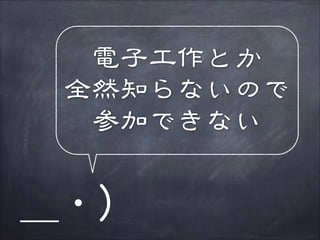 電子工作とか
全然知らないので
参加できない

＿・）

 