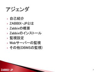 








自己紹介
ZABBIX-JPとは
Zabbixの概要
Zabbixのインストール
監視設定
Webサーバーの監視
その他(DBMSの監視)

ZABBIX-JP

2

 