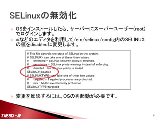 



CentOSのミラーサイトからインストール用のメディアを
ダウンロードしてインストールします。
最低限必要なパッケージは「ベース」パッケージです。

ZABBIX-JP

21

 