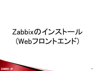 

DBも用意できたので、最低限、DBにアクセスするた
めのアカウント情報をZabbixサーバーの設定ファイル
(/etc/zabbix/zabbix_server.conf)に設定します。

DBName=zabbix
DBUser=zabbix
DBPassword=password


設定が終わったらserviceコマンドでZabbixサーバーを
起動します。

# service zabbix-server start
ZABBIX-JP

29

 