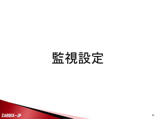 

設定ファイルに設定を行ったら、serviceコマンドを利
用して、Zabbixエージェントを起動します。

# service zabbix-agent start

ZABBIX-JP

42

 