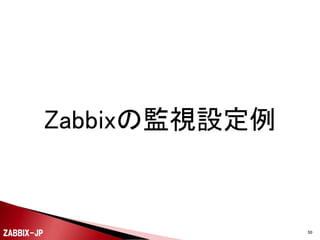 ホストA
アイテムA1

トリガーA1

テンプレート「共通」
アイテムA2

トリガーA2
アイテム共通1

トリガー共通1

アイテム共通2

トリガー共通2

ホストB
アイテムB1

ZABBIX-JP

トリガーB1

50

 