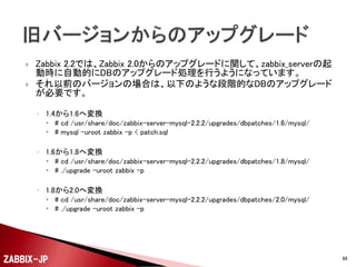 Zabbixサーバープロセス（親）

timer × 1
poller × 5

Zabbixエージェント
SNMP対応機器

trapper × 5

Zabbixエージェント

icmp pinger × 1

サーバー、NW機器

db watchdog

http poller × 1

Webサーバー

housekeeper

ipmi poller × 0

IPMI対応機器

discover × 1

java poller × 0

vmware collector × 0

snmp trapper × 0

alerter
discover × 1
history syncer
×4

ZABBIX-JP

SNMPTT

java gateway
×0

snmptrapd

JMX

SNMP対応機器88

 