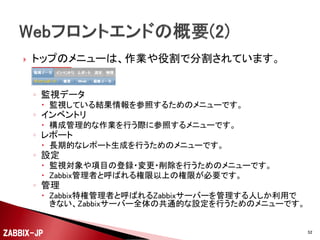 

ログイン後、日本語表示にしたい場合は、右上の
「Profile」をクリックして、Languageとして
「Japanese(ja_JP)」を選択して「Save」ボタンで設定を
保存してください。

ZABBIX-JP

52

 