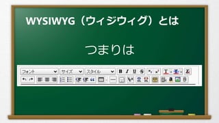 WYSIWYG（ウィジウィグ）とは
つまりは
 