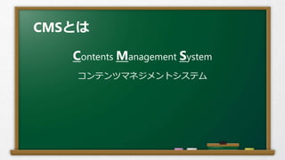 CMSとは
Contents Management System
コンテンツマネジメントシステム
 