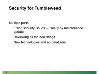 5
Security for Tumbleweed
Multiple parts:
• Fixing security issues – usually by maintenance
update
• Reviewing all the new things
• New technologies and automatisms
 