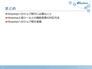 Copyright (c) 2015 Atomitech Inc.51
Hinemosへのジョブ移行に必要なこと
Hinemosと他ツールとの機能差異の対応方法
Hinemosへのジョブ移行実績
まとめ
 