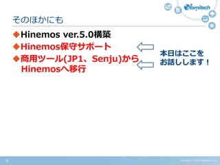 Copyright (c) 2015 Atomitech Inc.6
Hinemos ver.5.0構築
Hinemos保守サポート
商用ツール(JP1、Senju)から
Hinemosへ移行
そのほかにも
本日はここを
お話しします！
 