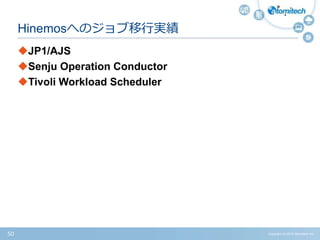 Copyright (c) 2015 Atomitech Inc.50
JP1/AJS
Senju Operation Conductor
Tivoli Workload Scheduler
Hinemosへのジョブ移行実績
 
