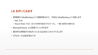 LB äƤߤޤ
? ǉߤ UltraMonkey-L7 _kߤʤΤǣؤ UltraMonkey-L7 ʹޤ
? NAT ʽ
? Round Robin ʽȫƤÿܤʥꥢ륵`Фˣһؓɤɢ룩
? Microsoft Azure Ϥ΁ޥޤ
? ĤʭhǤäƤ CentOS ˥åȥåפޤ
? ꥢ륵`ФOgߤǤ
 