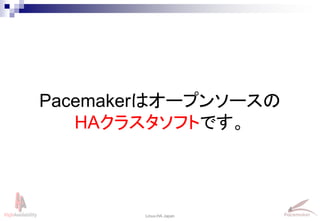 4
Linux-HA Japan
Pacemakerはオープンソースの
HAクラスタソフトです。
 