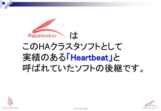 7
Linux-HA Japan
は
このHAクラスタソフトとして
実績のある「Heartbeat」と
呼ばれていたソフトの後継です。
 