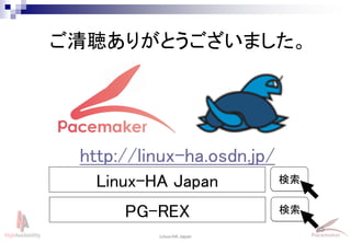 85
Linux-HA Japan
ご清聴ありがとうございました。
Linux-HA Japan 検索
http://linux-ha.osdn.jp/
PG-REX 検索
 