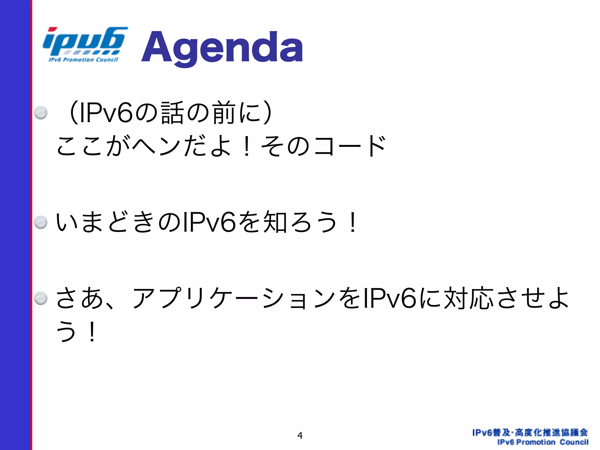 4
Agenda
（IPv6の話の前に） 
ここがヘンだよ！そのコード
いまどきのIPv6を知ろう！
さあ、アプリケーションをIPv6に対応させよ
う！
 