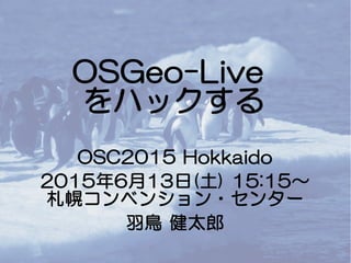 OSGeo-Live
をハックする
OSC2015 Hokkaido
2015年6月13日(土) 15:15～
札幌コンベンション・センター
羽鳥 健太郎
 