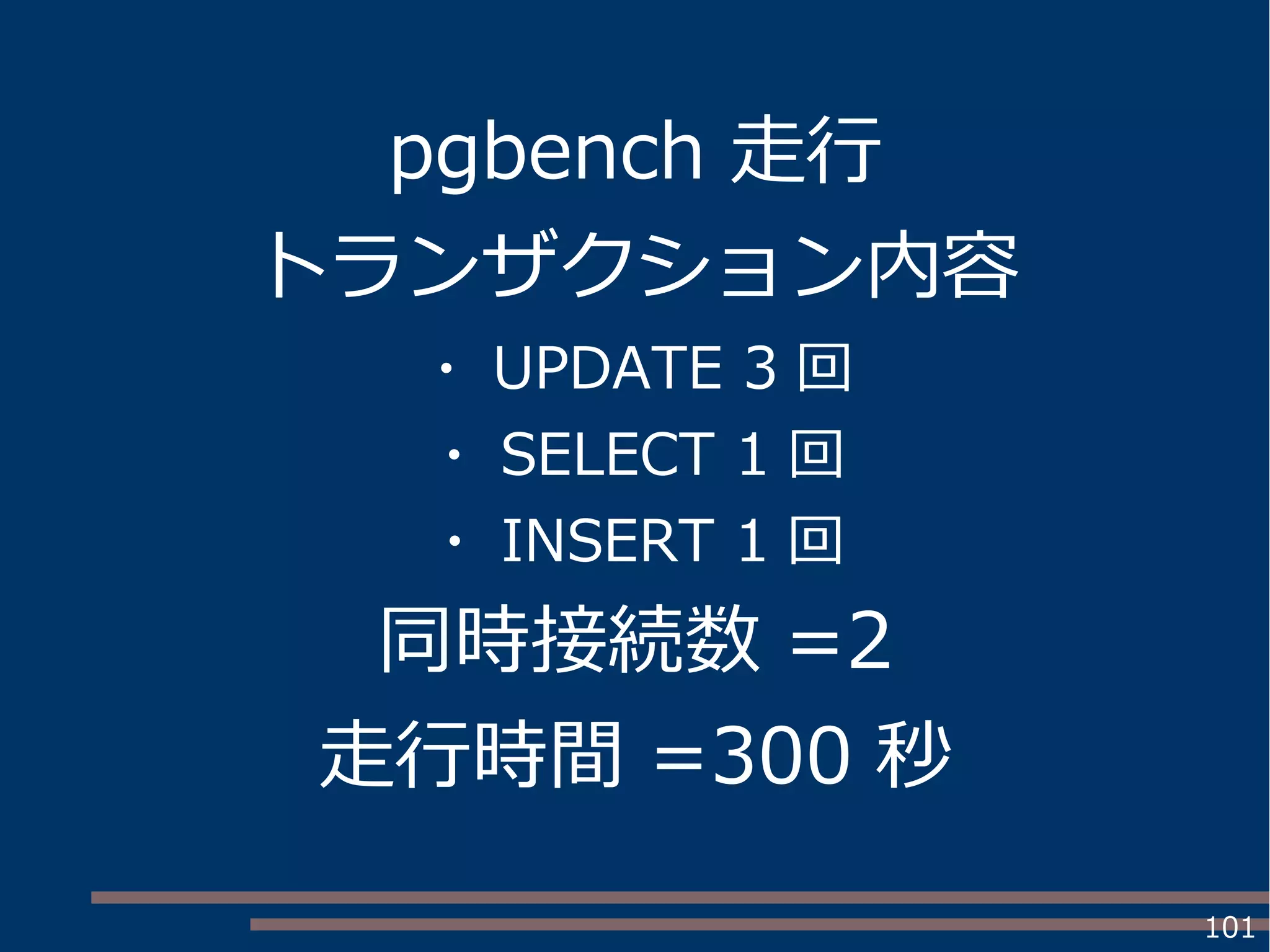 101
pgbench 走行
トランザクション内容
・ UPDATE 3 回
・ SELECT 1 回
・ INSERT 1 回
同時接続数 =2
走行時間 =300 秒
 