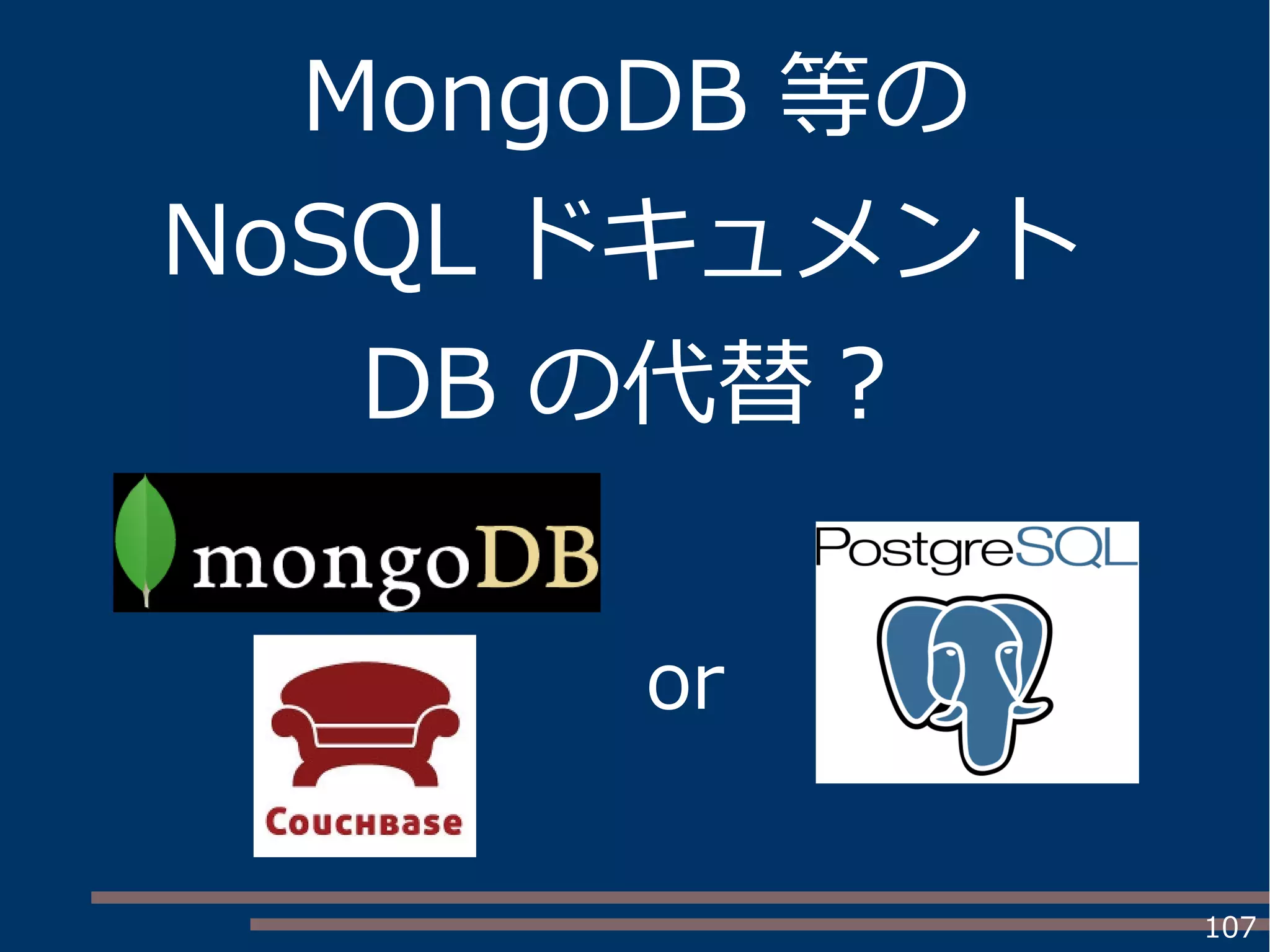 107
MongoDB 等の
NoSQL ドキュメント
DB の代替？
or
 