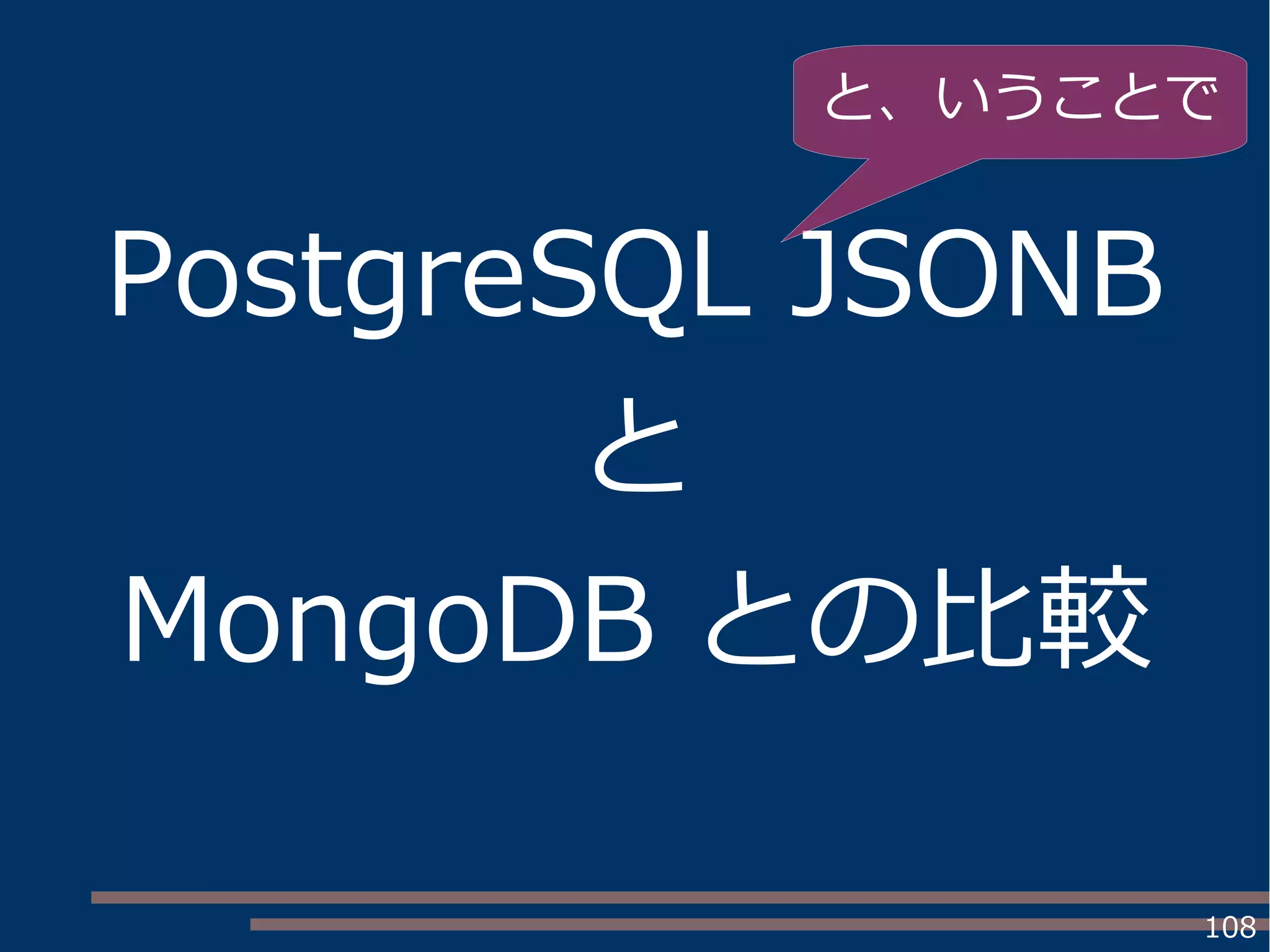108
PostgreSQL JSONB
と
MongoDB との比較
と、いうことで
 