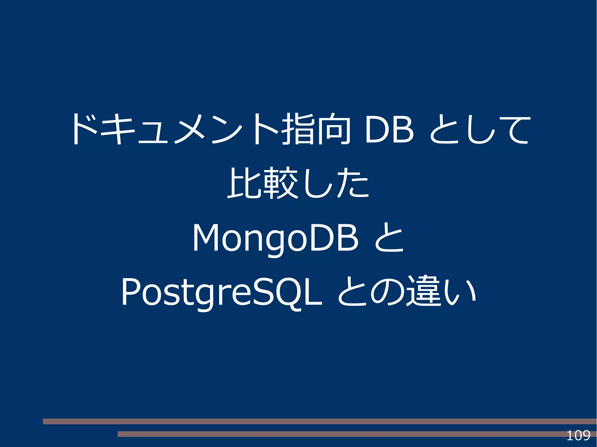 109
ドキュメント指向 DB として
比較した
MongoDB と
PostgreSQL との違い
 