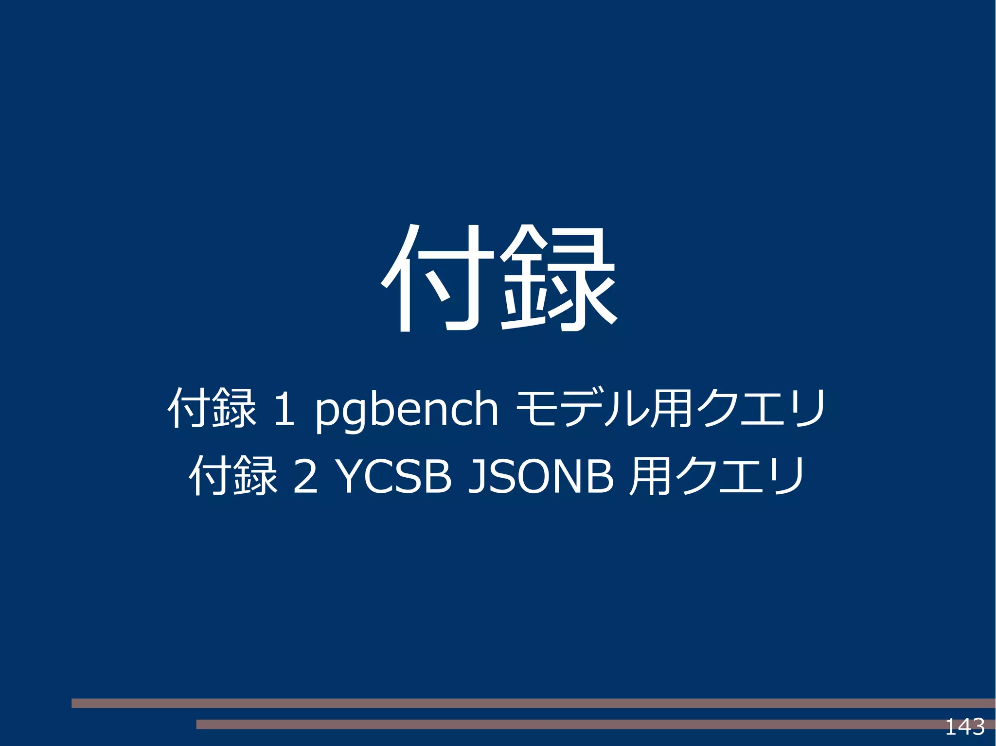 143
付録
付録 1 pgbench モデル用クエリ
付録 2 YCSB JSONB 用クエリ
 