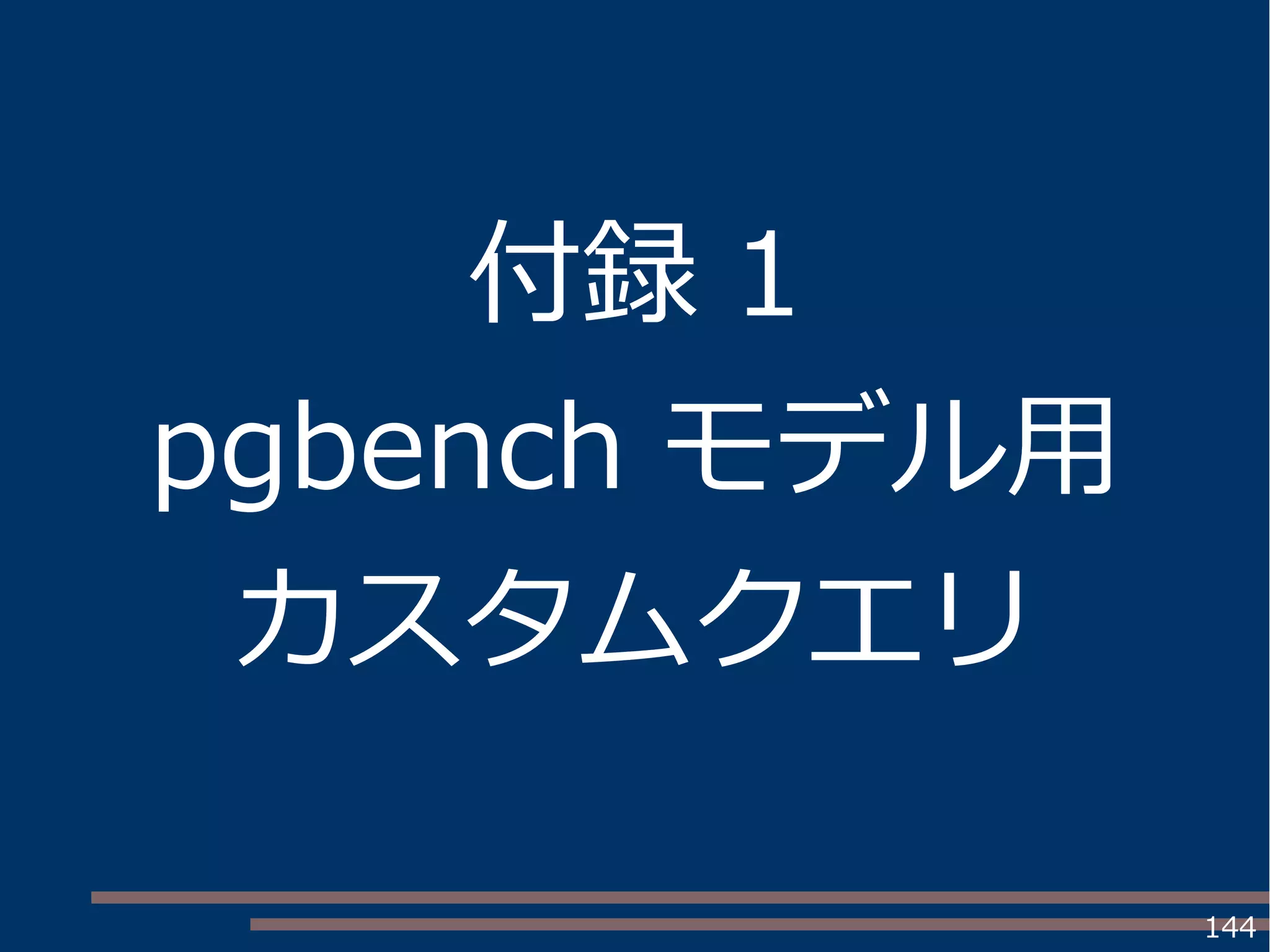 144
付録 1
pgbench モデル用
カスタムクエリ
 