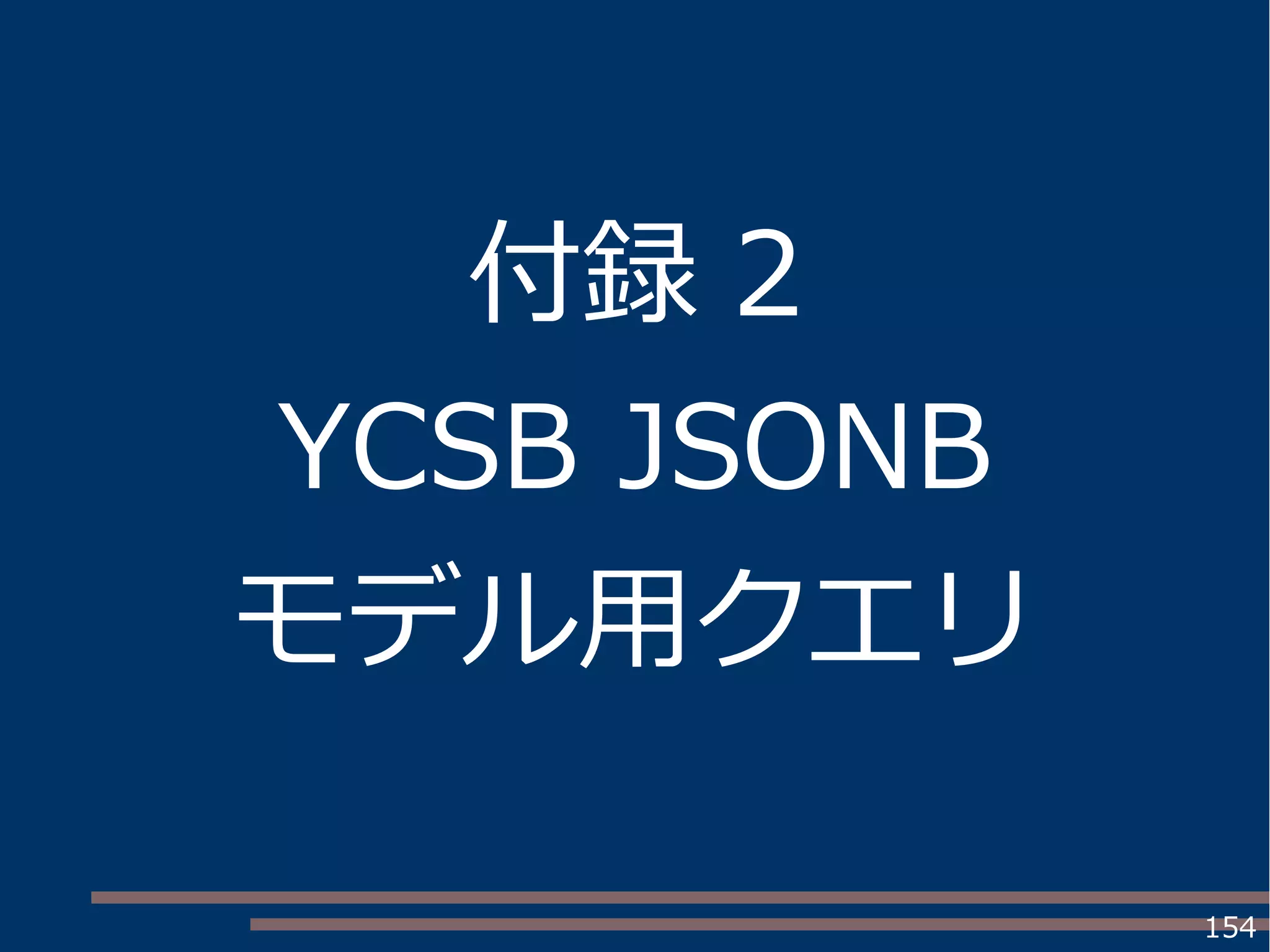 154
付録 2
YCSB JSONB
モデル用クエリ
 